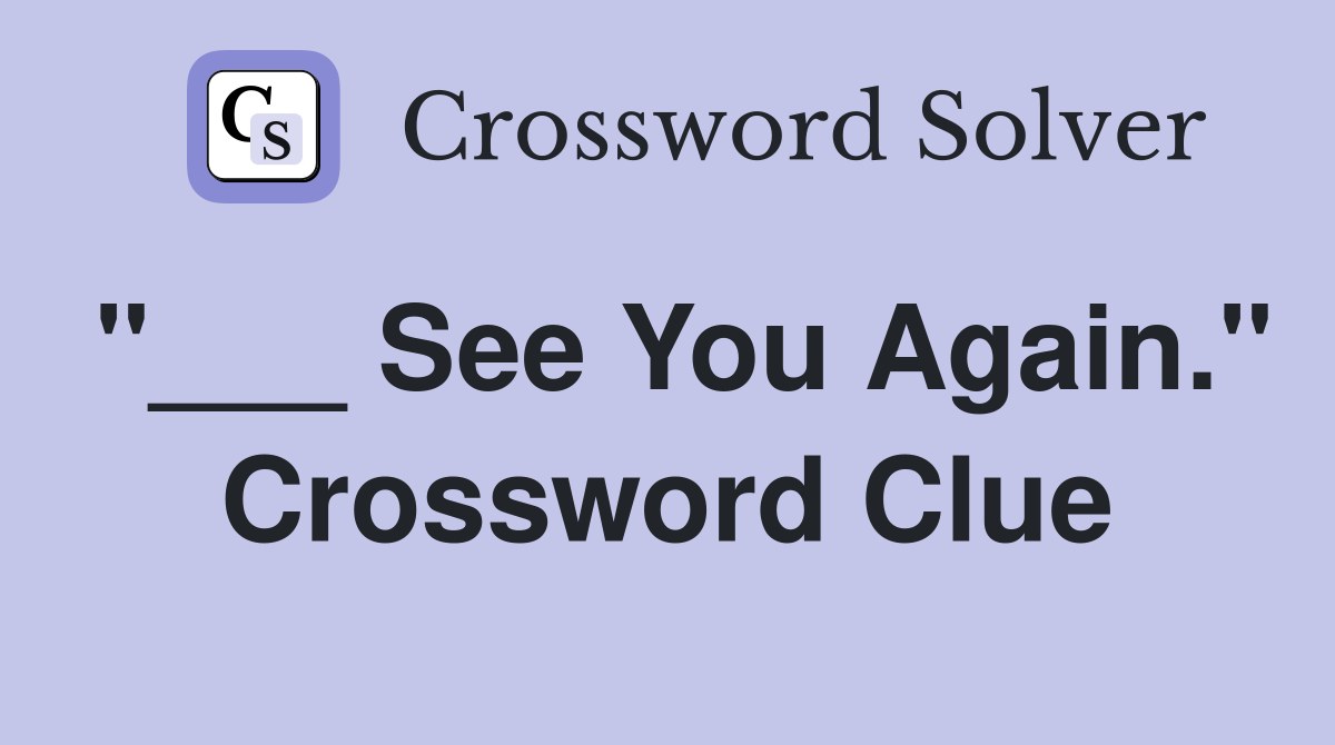"___ See You Again." Crossword Clue