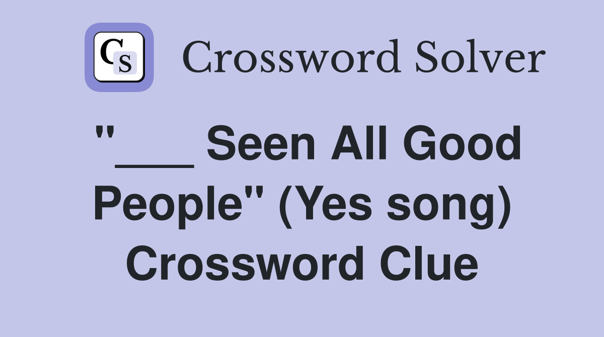 "___ Seen All Good People" (Yes song) Crossword Clue