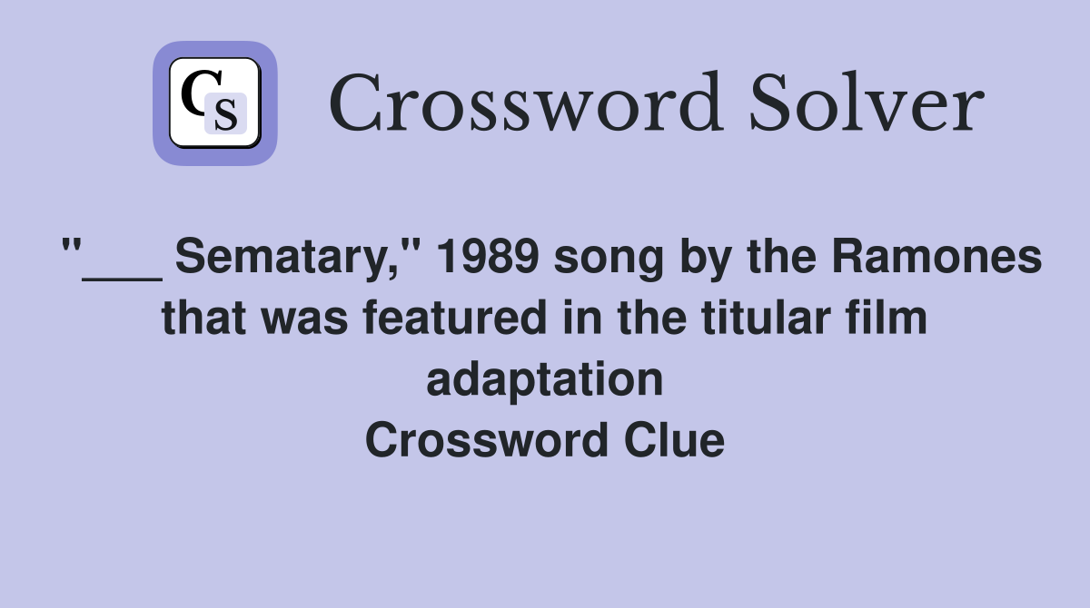 "___ Sematary," 1989 song by the Ramones that was featured in the titular film adaptation Crossword Clue
