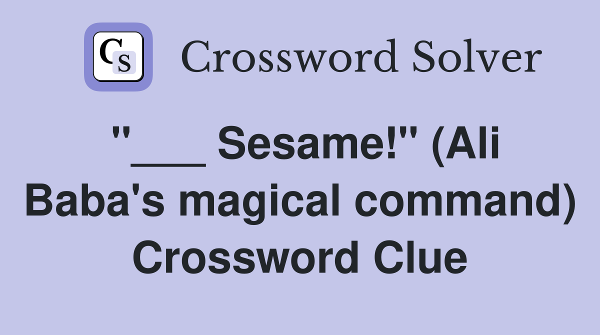 "___ Sesame!" (Ali Baba's magical command) Crossword Clue