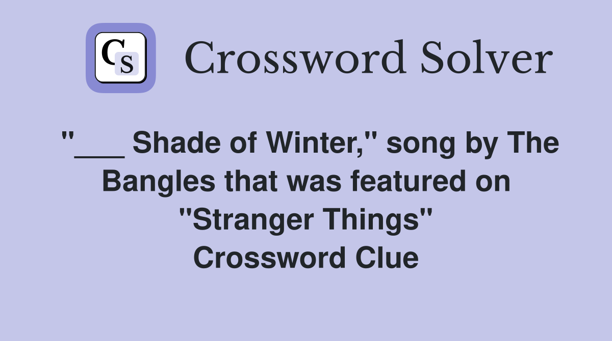 "___ Shade of Winter," song by The Bangles that was featured on "Stranger Things" Crossword Clue