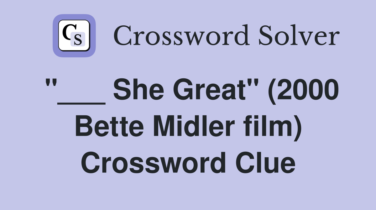 "___ She Great" (2000 Bette Midler film) Crossword Clue