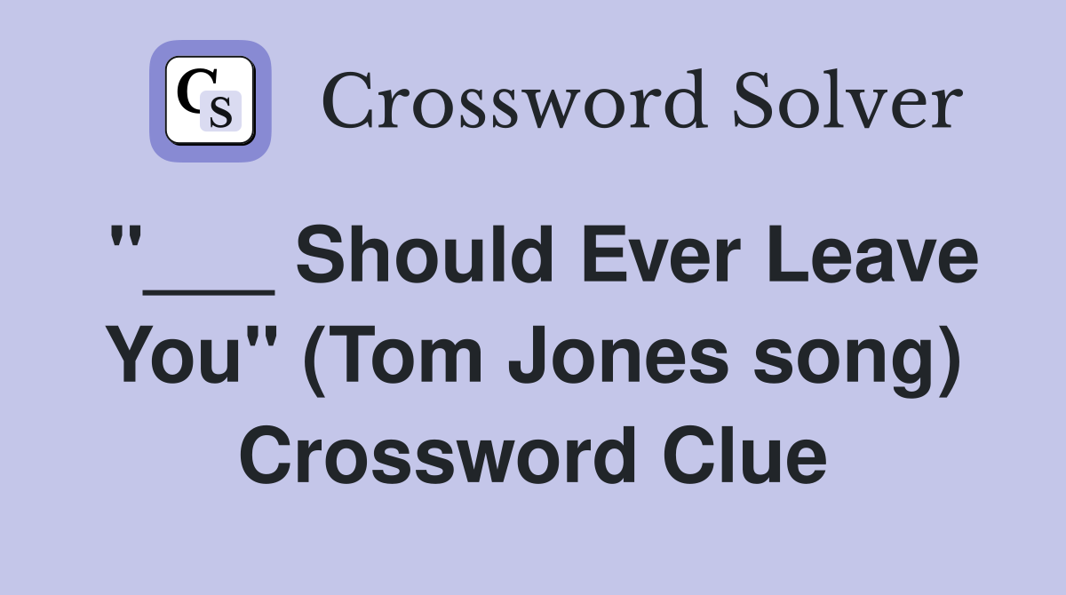 "___ Should Ever Leave You" (Tom Jones song) Crossword Clue