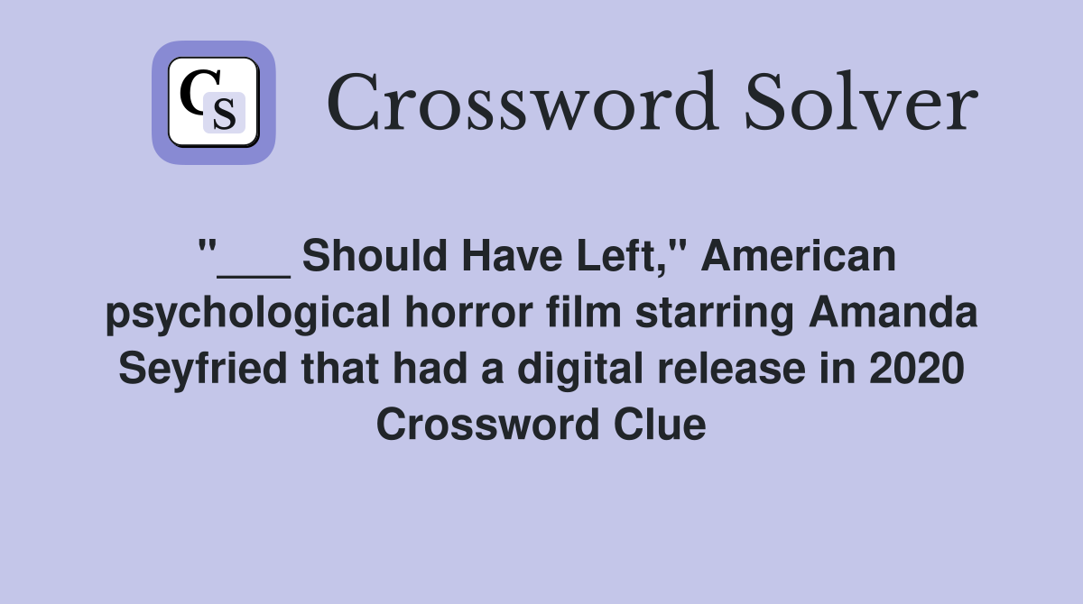 "___ Should Have Left," American psychological horror film starring Amanda Seyfried that had a digital release in 2020 Crossword Clue