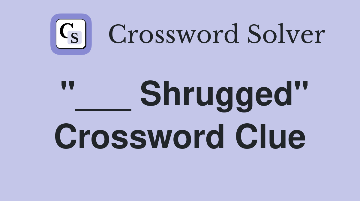 "___ Shrugged" Crossword Clue