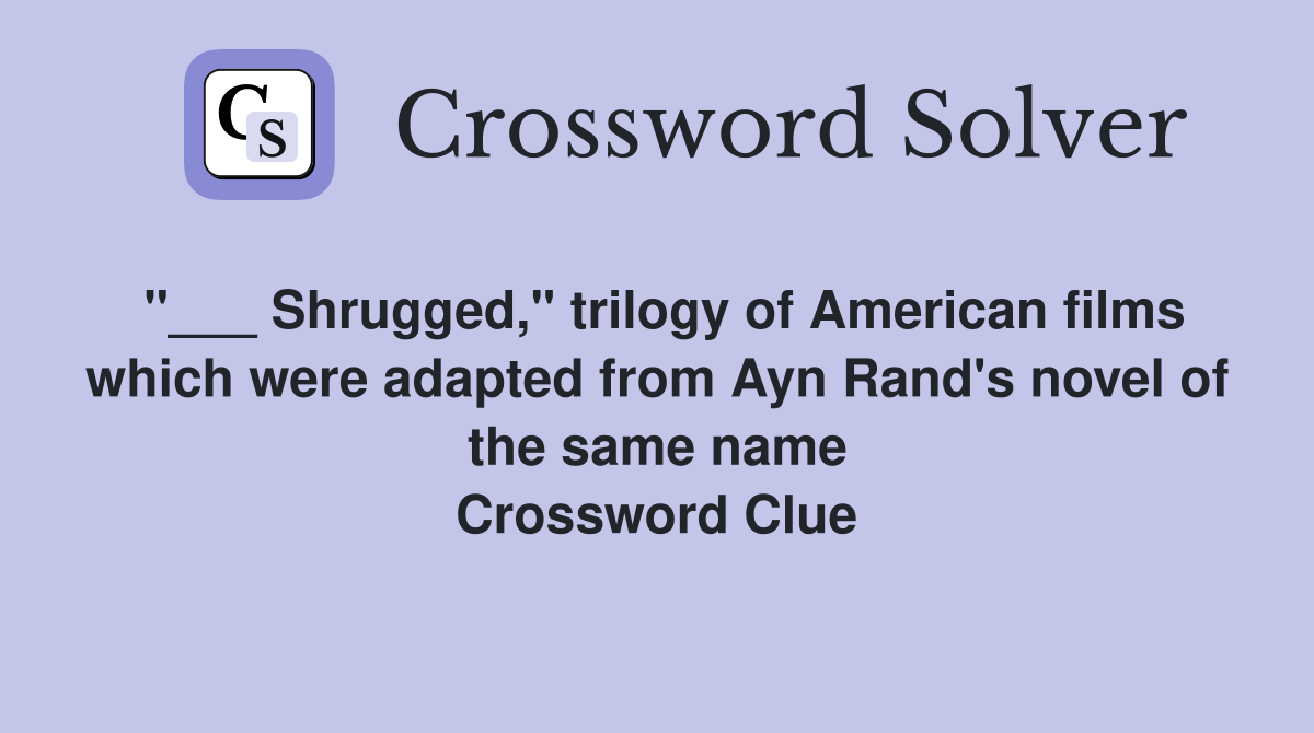 "___ Shrugged," trilogy of American films which were adapted from Ayn Rand's novel of the same name Crossword Clue