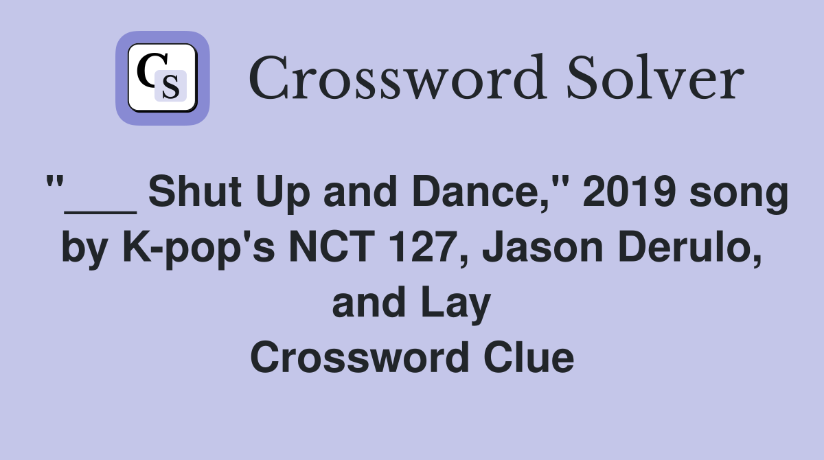 "___ Shut Up and Dance," 2019 song by K-pop's NCT 127, Jason Derulo, and Lay Crossword Clue