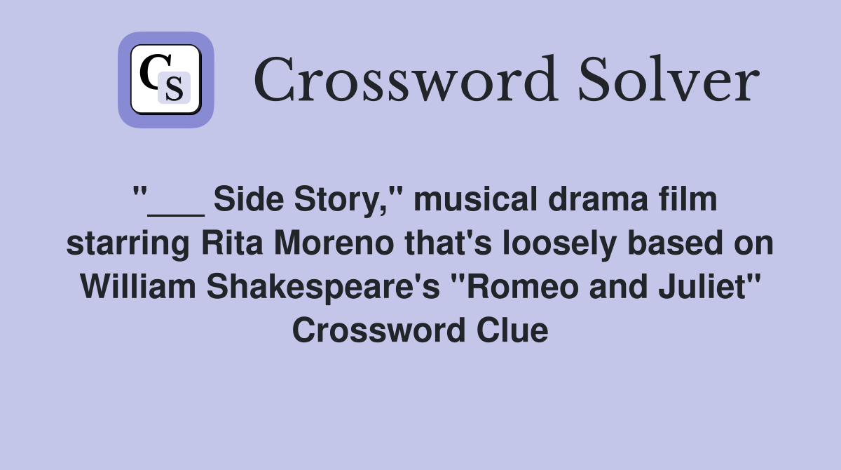 "___ Side Story," musical drama film starring Rita Moreno that's loosely based on William Shakespeare's "Romeo and Juliet" Crossword Clue