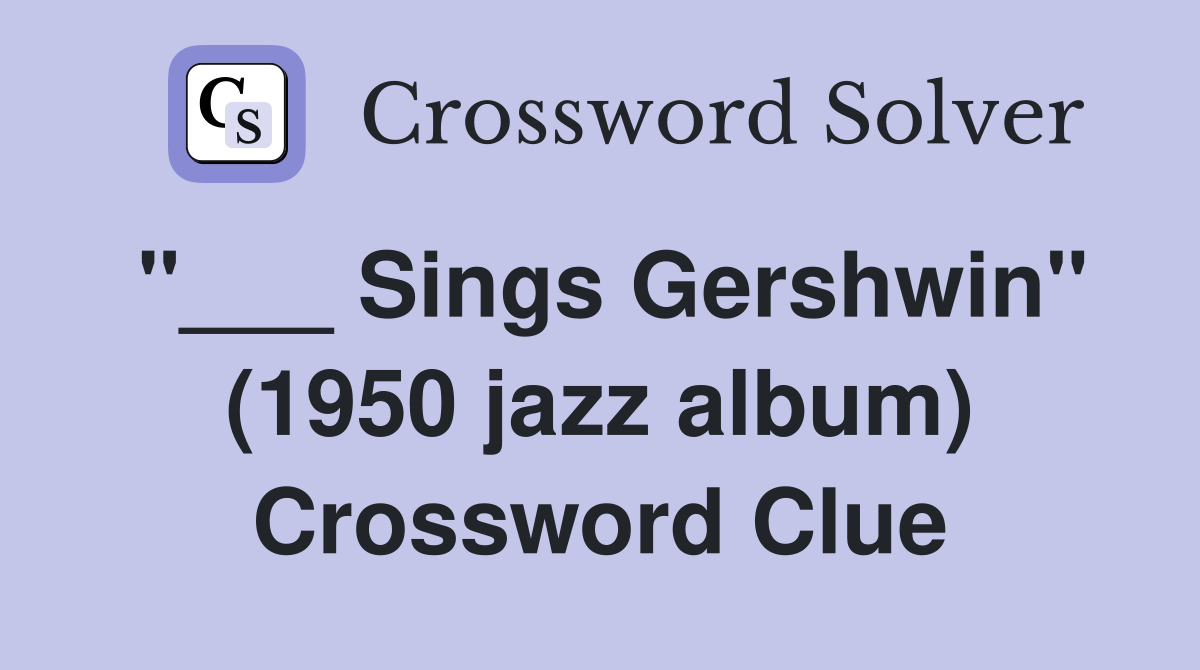 "___ Sings Gershwin" (1950 jazz album) Crossword Clue