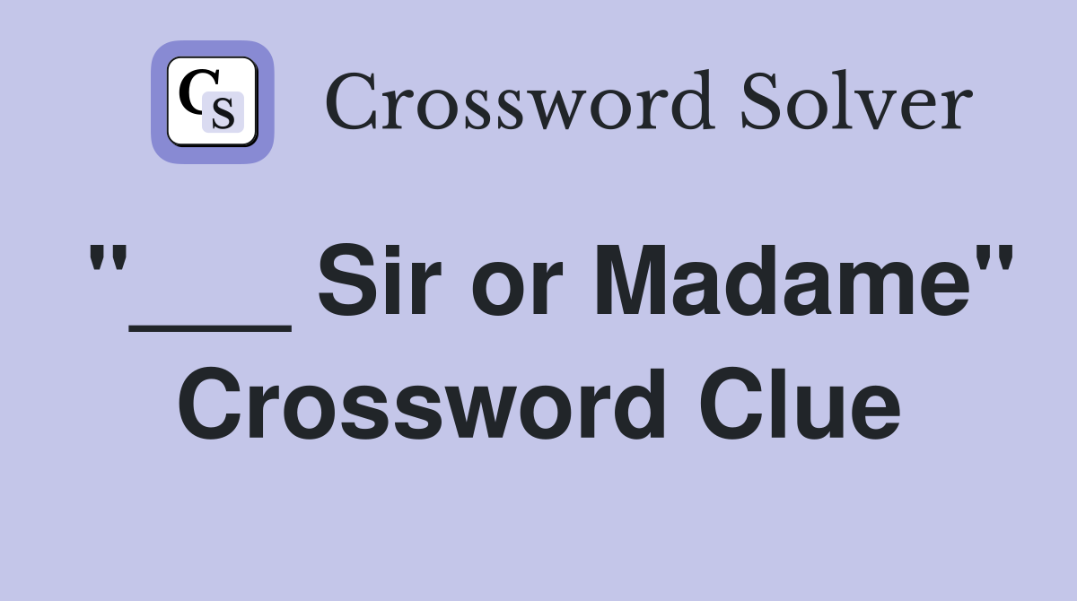 "___ Sir or Madame" Crossword Clue