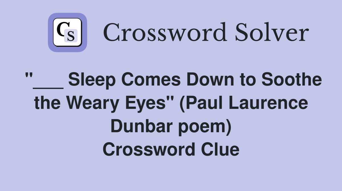 "___ Sleep Comes Down to Soothe the Weary Eyes" (Paul Laurence Dunbar poem) Crossword Clue
