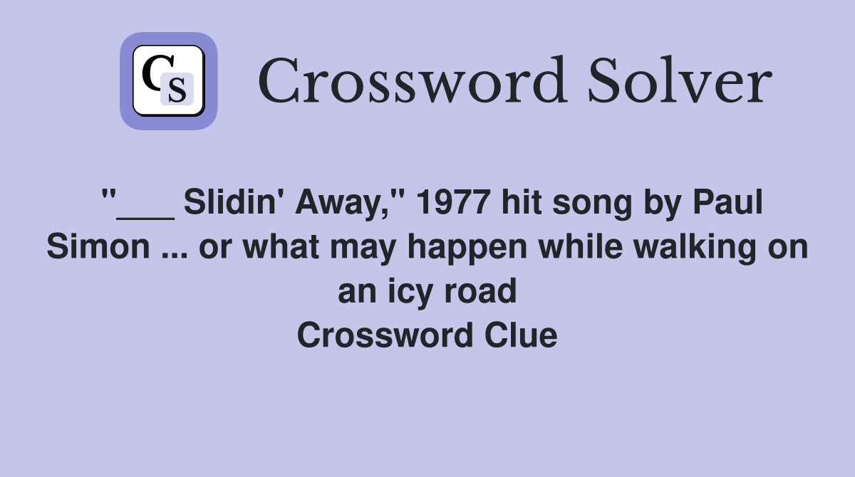 "___ Slidin' Away," 1977 hit song by Paul Simon ... or what may happen while walking on an icy road Crossword Clue