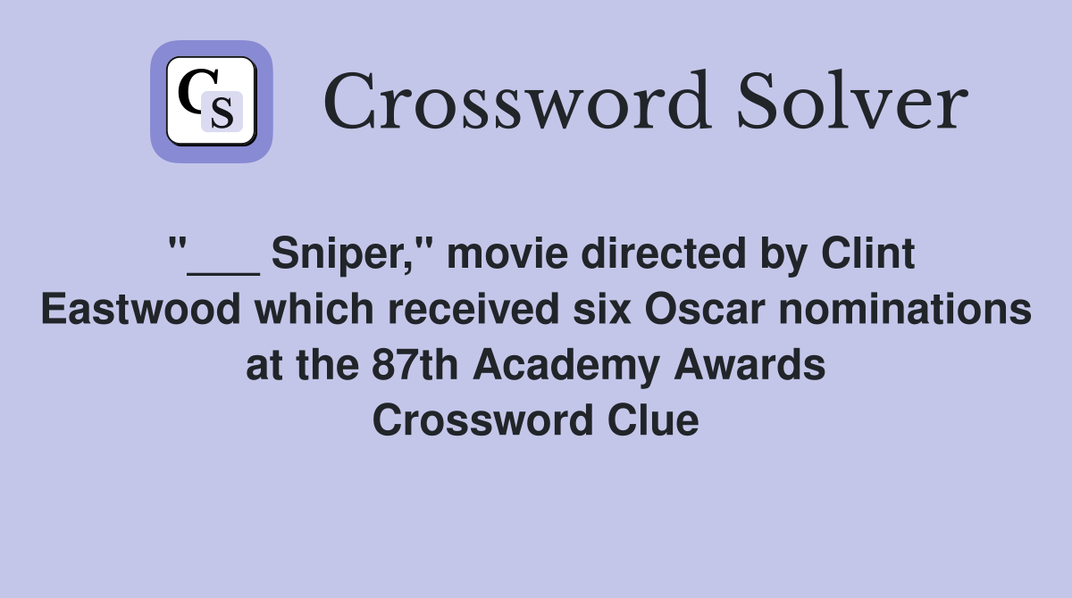 "___ Sniper," movie directed by Clint Eastwood which received six Oscar nominations at the 87th Academy Awards Crossword Clue
