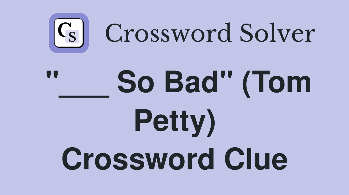 "___ So Bad" (Tom Petty) Crossword Clue