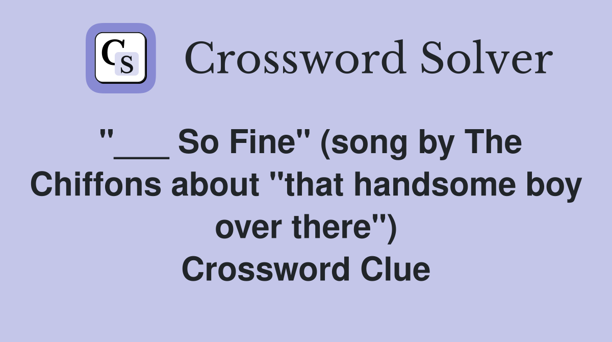 "___ So Fine" (song by The Chiffons about "that handsome boy over there") Crossword Clue