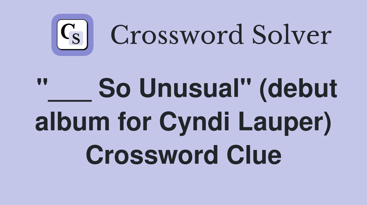 "___ So Unusual" (debut album for Cyndi Lauper) Crossword Clue