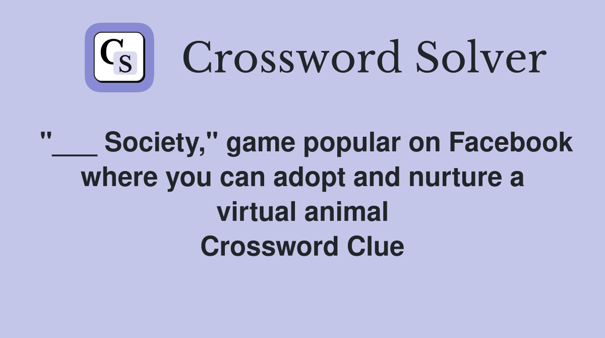 "___ Society," game popular on Facebook where you can adopt and nurture a virtual animal Crossword Clue