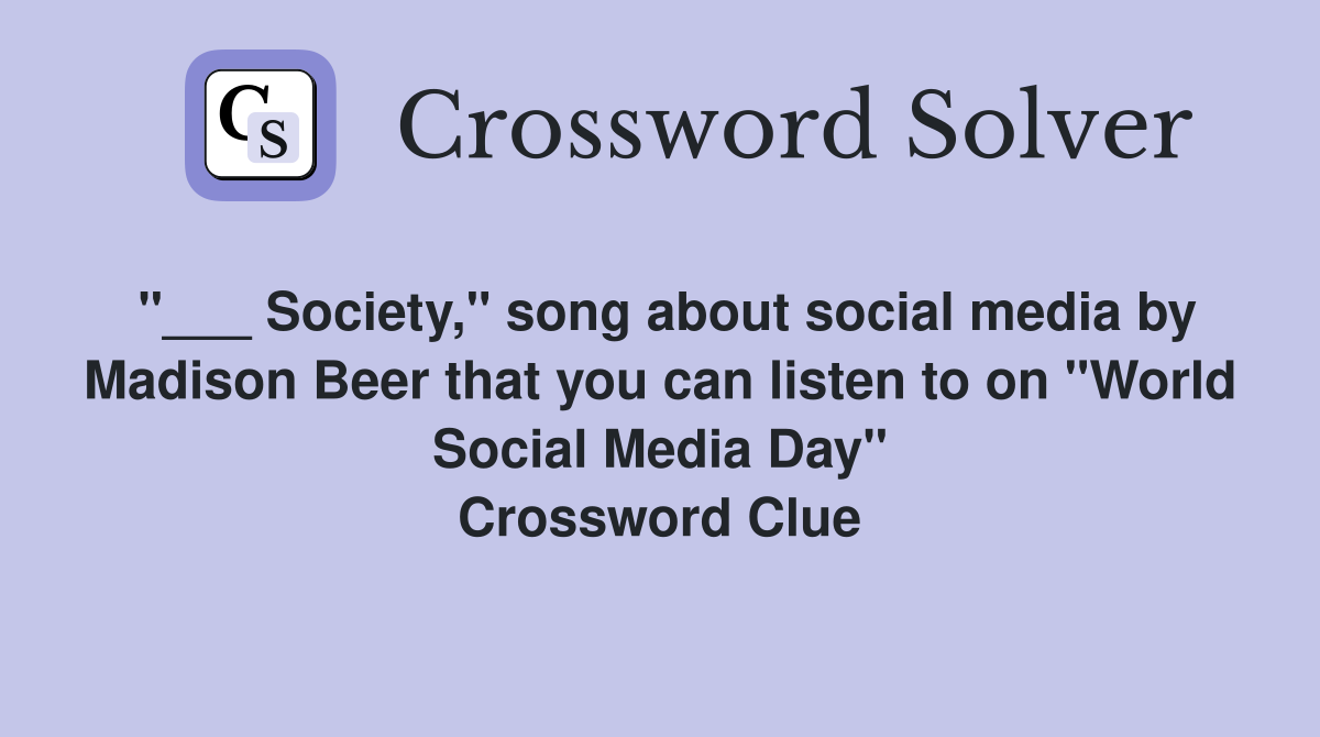 "___ Society," song about social media by Madison Beer that you can listen to on "World Social Media Day" Crossword Clue