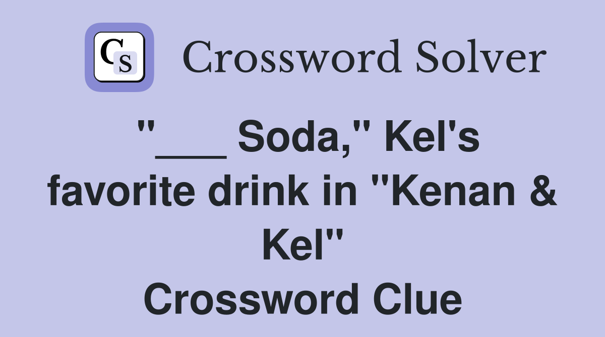 "___ Soda," Kel's favorite drink in "Kenan & Kel" Crossword Clue