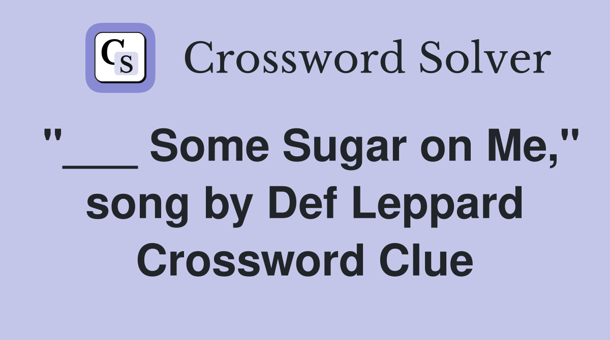 "___ Some Sugar on Me," song by Def Leppard Crossword Clue