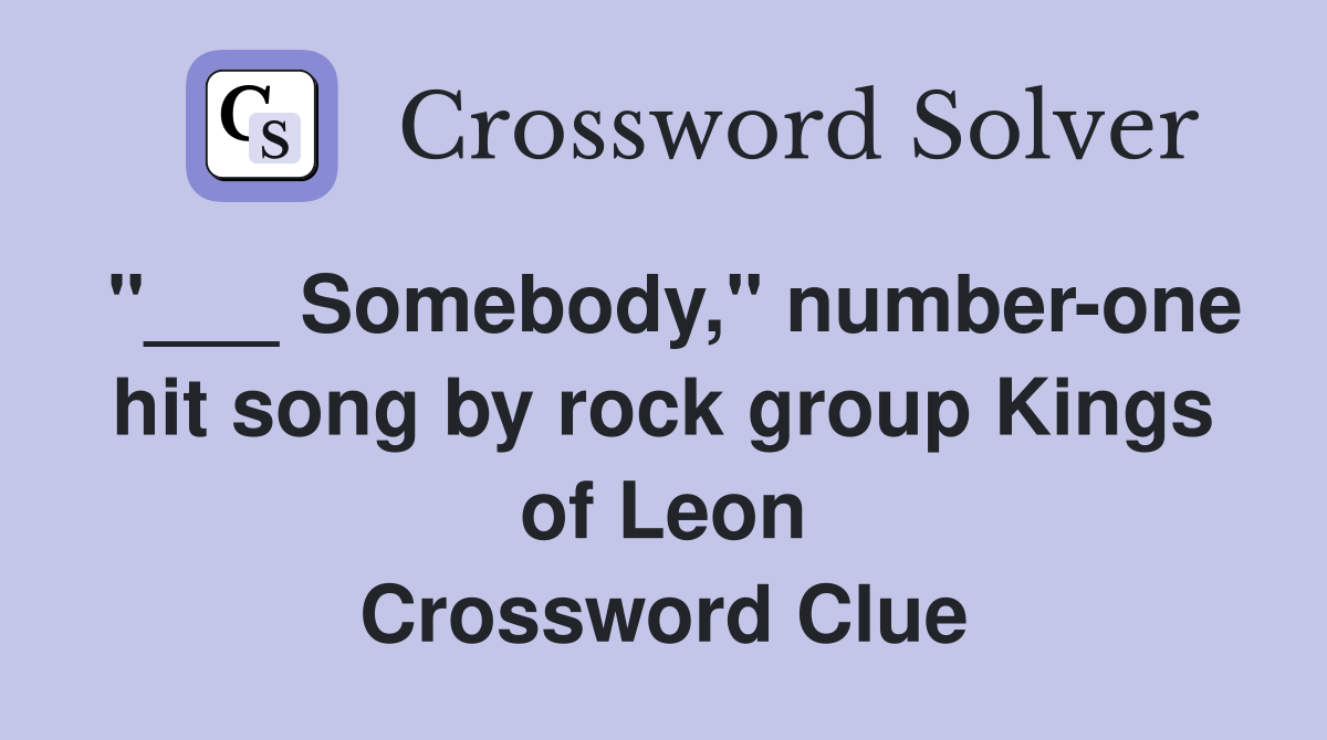"___ Somebody," number-one hit song by rock group Kings of Leon Crossword Clue