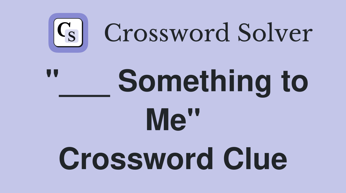 "___ Something to Me" Crossword Clue