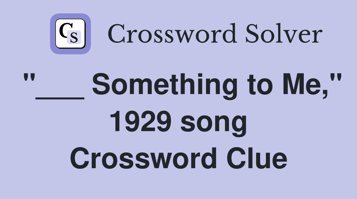 "___ Something to Me," 1929 song Crossword Clue