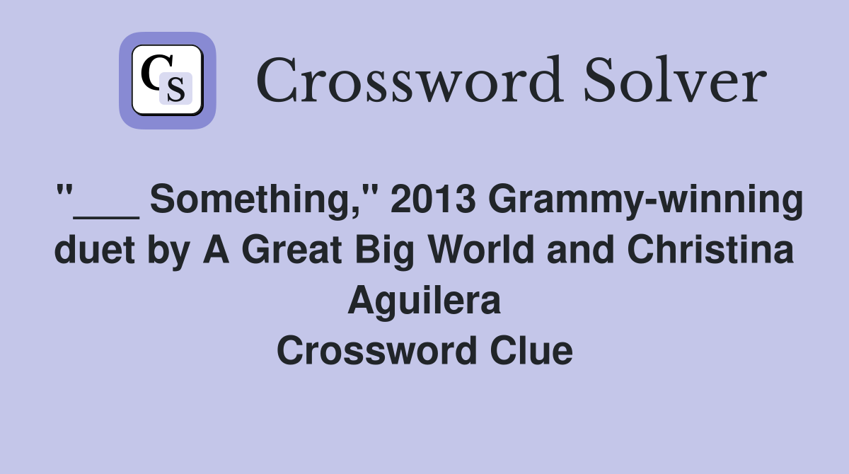 "___ Something," 2013 Grammy-winning duet by A Great Big World and Christina Aguilera Crossword Clue