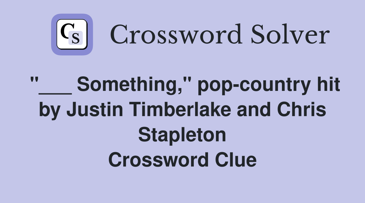 "___ Something," pop-country hit by Justin Timberlake and Chris Stapleton Crossword Clue