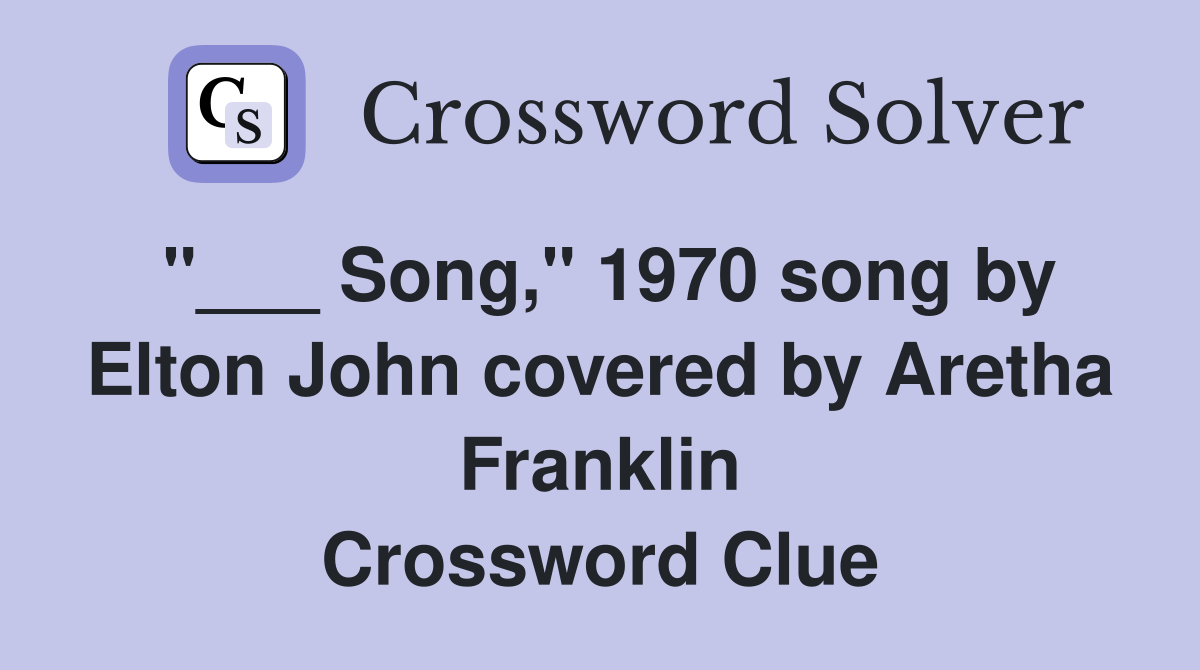 "___ Song," 1970 song by Elton John covered by Aretha Franklin Crossword Clue