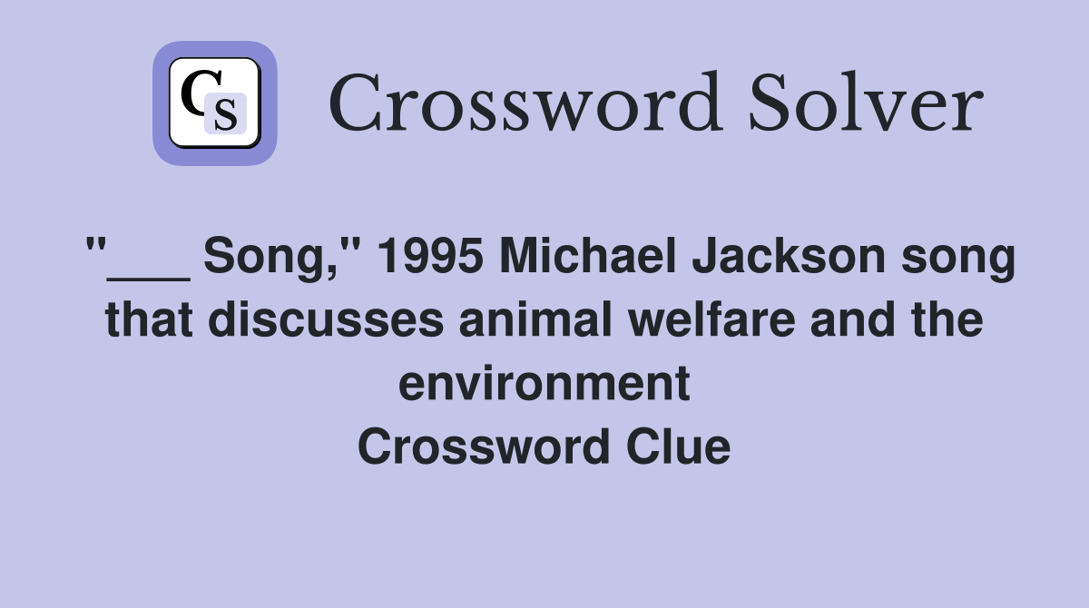 "___ Song," 1995 Michael Jackson song that discusses animal welfare and the environment Crossword Clue
