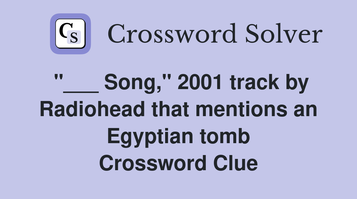 "___ Song," 2001 track by Radiohead that mentions an Egyptian tomb Crossword Clue