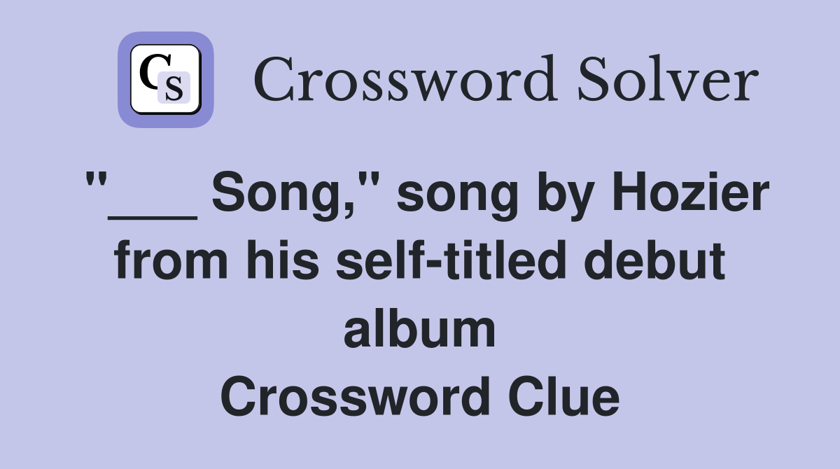 "___ Song," song by Hozier from his self-titled debut album Crossword Clue