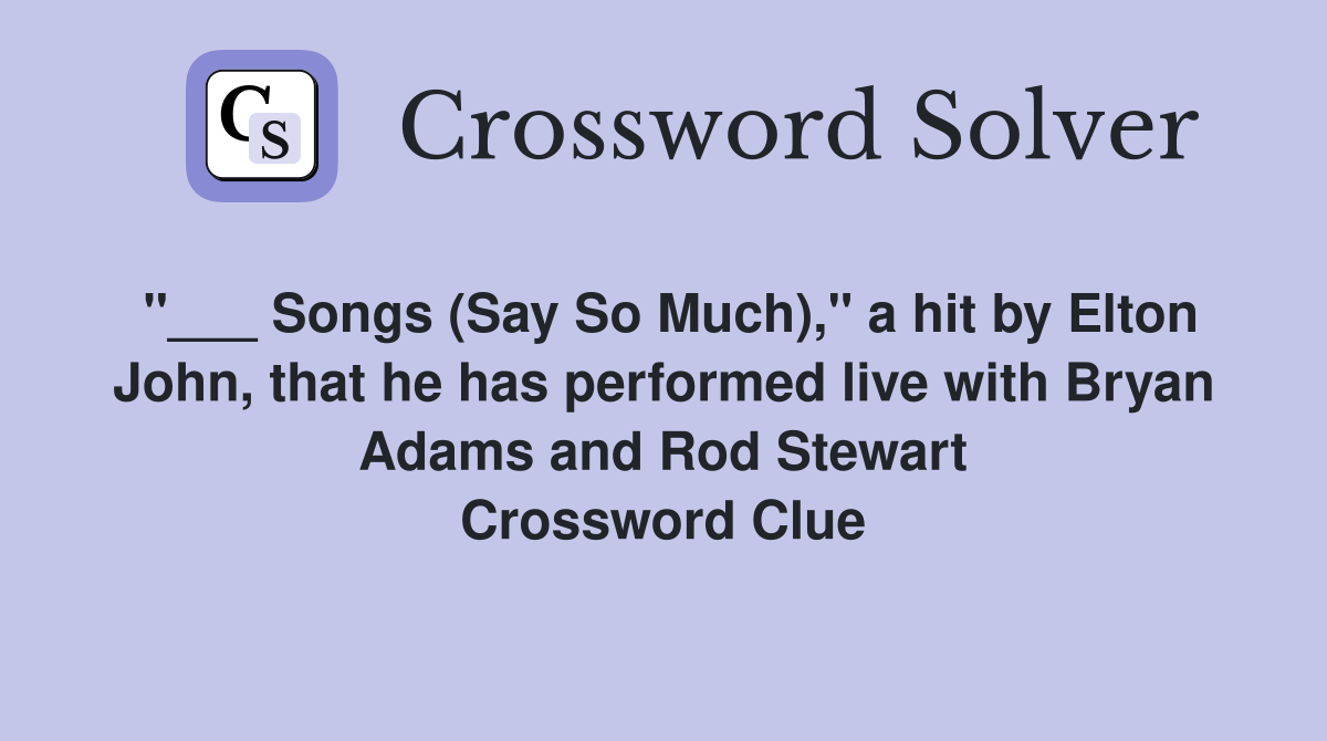 "___ Songs (Say So Much)," a hit by Elton John, that he has performed live with Bryan Adams and Rod Stewart Crossword Clue