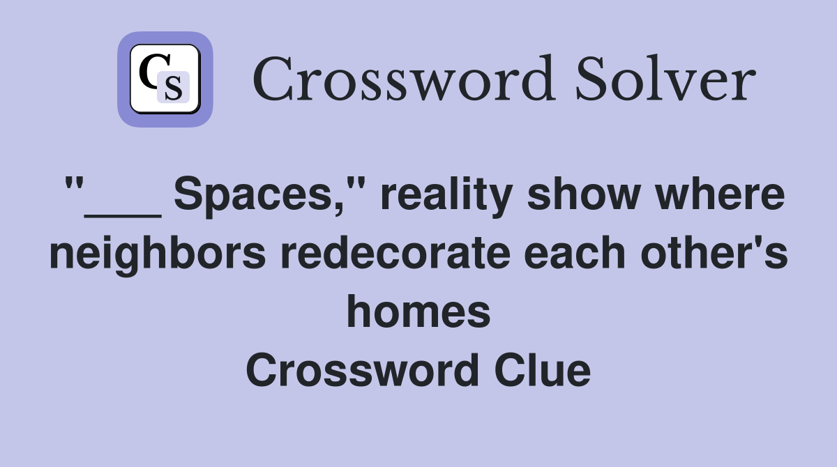 "___ Spaces," reality show where neighbors redecorate each other's homes Crossword Clue