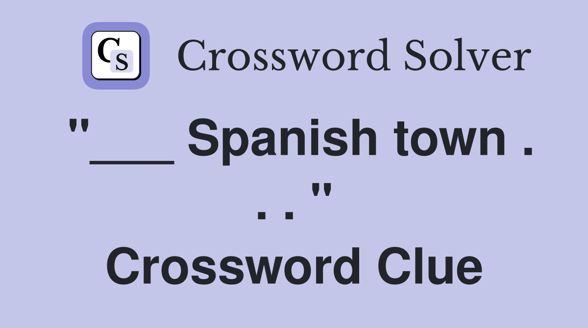 "___ Spanish town . . . " Crossword Clue