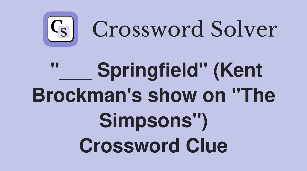 "___ Springfield" (Kent Brockman's show on "The Simpsons") Crossword Clue