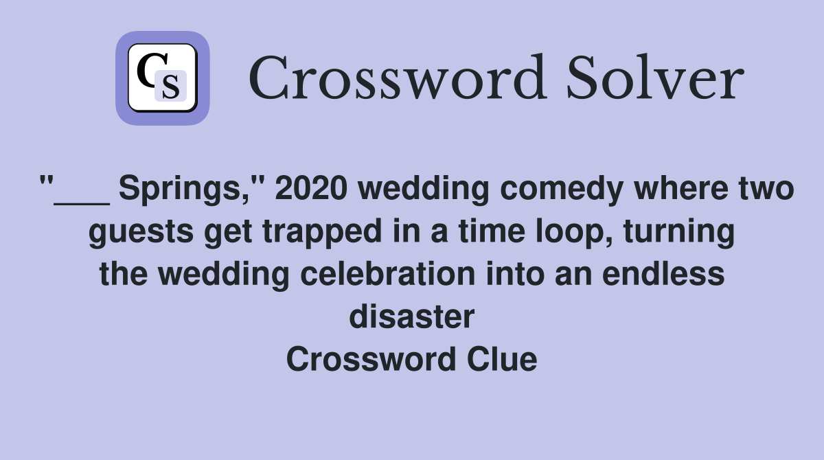 "___ Springs," 2020 wedding comedy where two guests get trapped in a time loop, turning the wedding celebration into an endless disaster Crossword Clue
