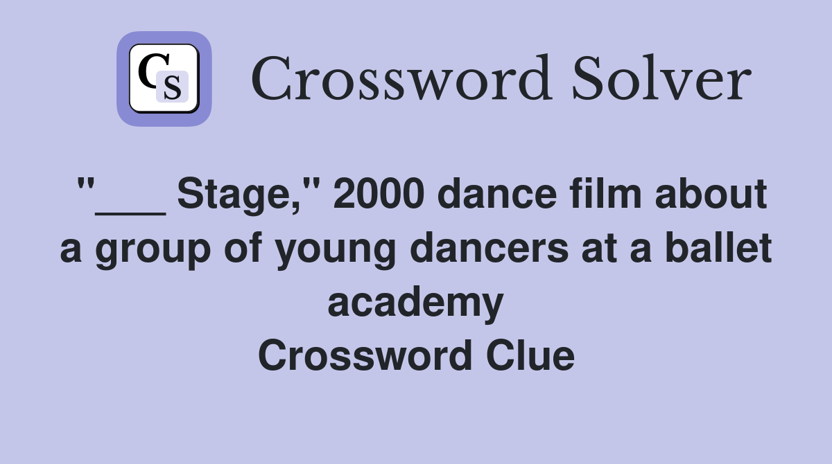 "___ Stage," 2000 dance film about a group of young dancers at a ballet academy Crossword Clue