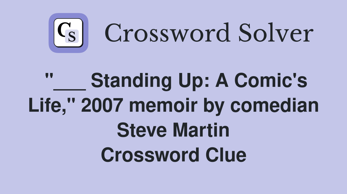 "___ Standing Up: A Comic's Life," 2007 memoir by comedian Steve Martin Crossword Clue