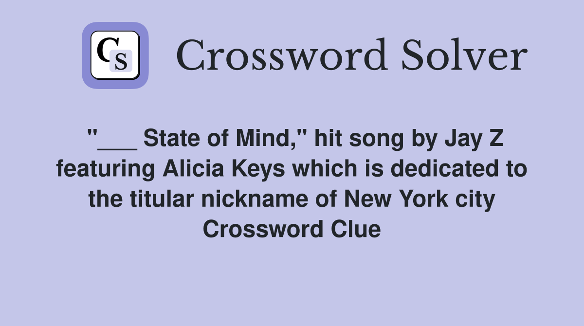 "___ State of Mind," hit song by Jay Z featuring Alicia Keys which is dedicated to the titular nickname of New York city Crossword Clue