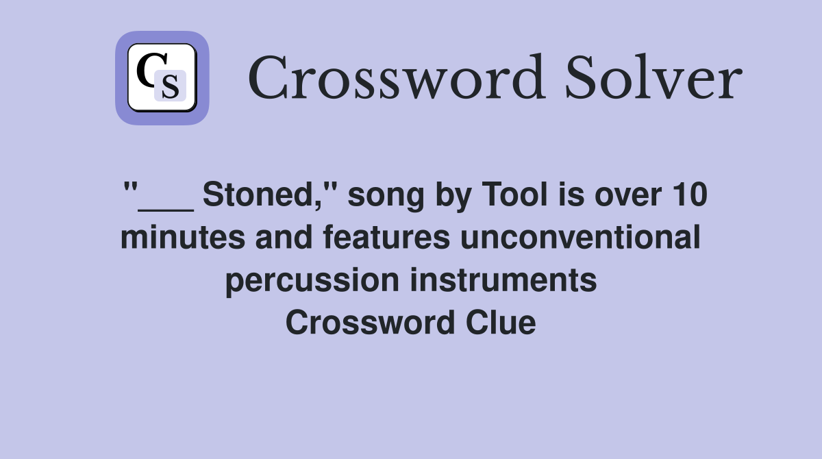 "___ Stoned," song by Tool is over 10 minutes and features unconventional percussion instruments Crossword Clue