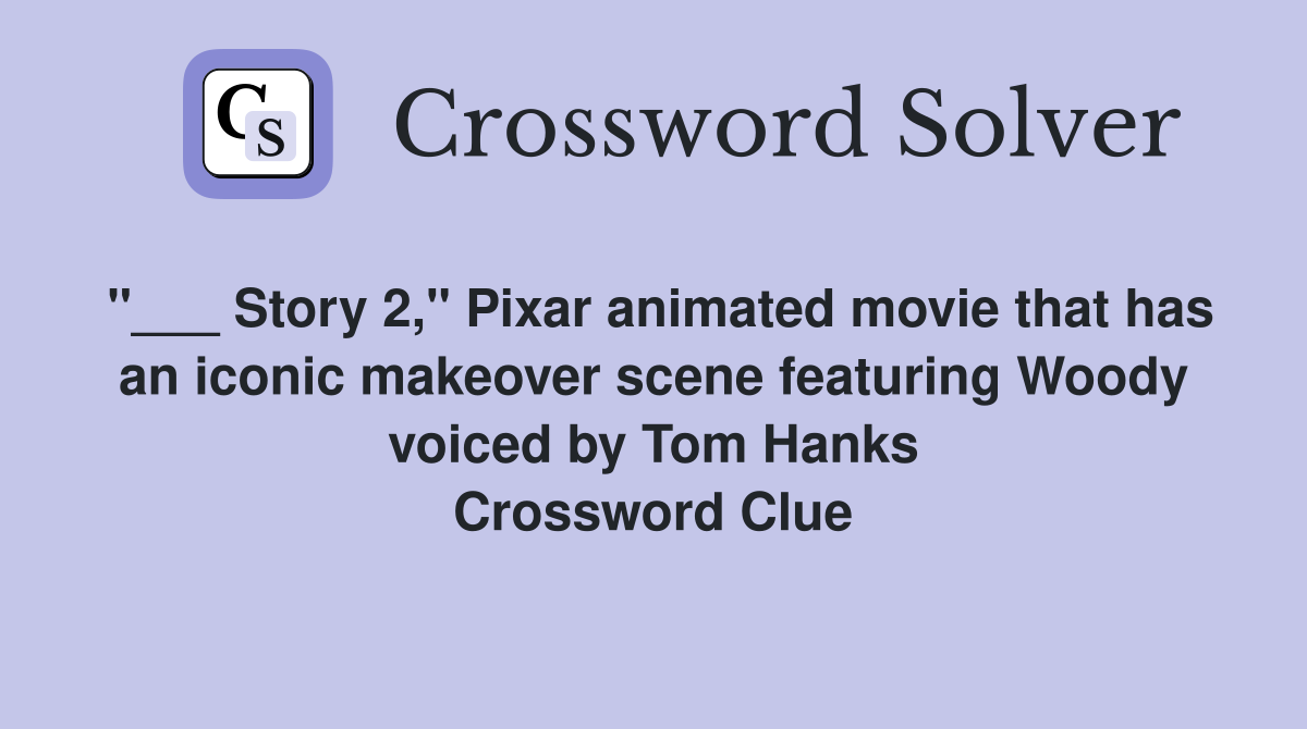 "___ Story 2," Pixar animated movie that has an iconic makeover scene featuring Woody voiced by Tom Hanks Crossword Clue