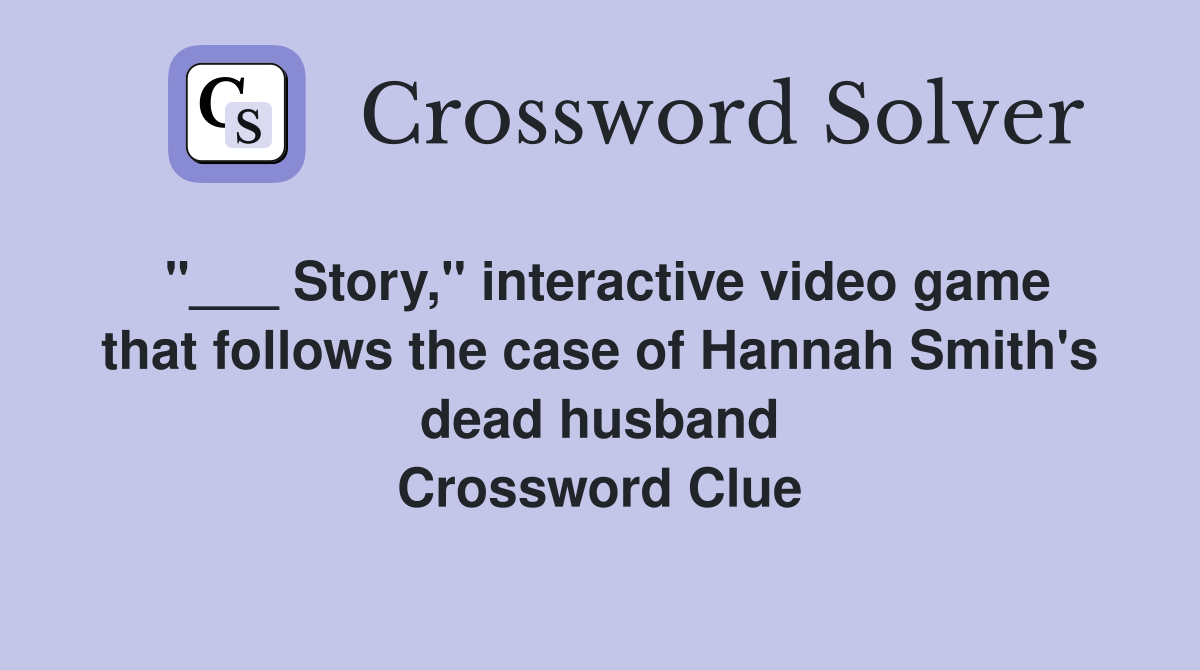 "___ Story," interactive video game that follows the case of Hannah Smith's dead husband Crossword Clue