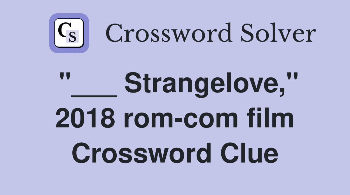 "___ Strangelove," 2018 rom-com film Crossword Clue