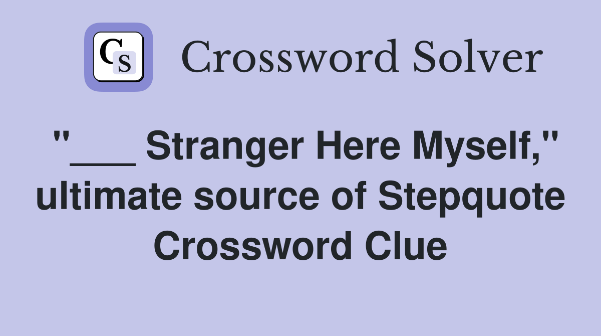 "___ Stranger Here Myself," ultimate source of Stepquote Crossword Clue