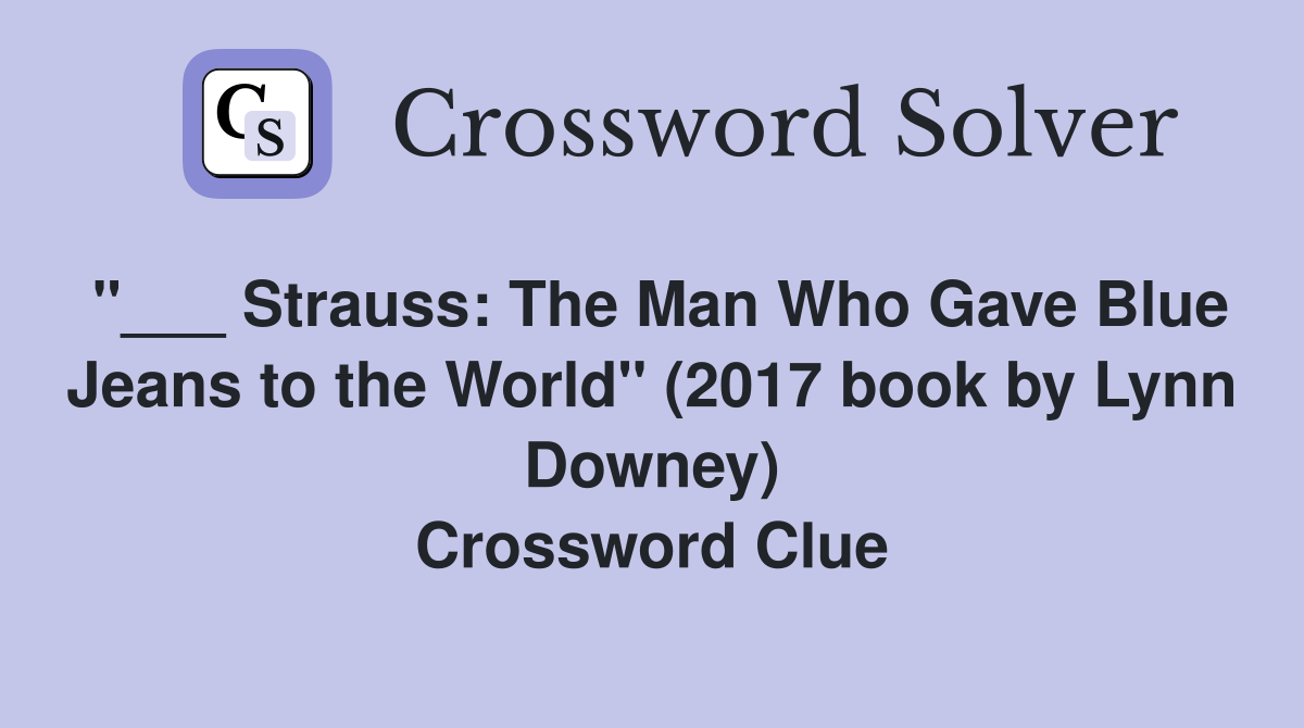 "___ Strauss: The Man Who Gave Blue Jeans to the World" (2017 book by Lynn Downey) Crossword Clue
