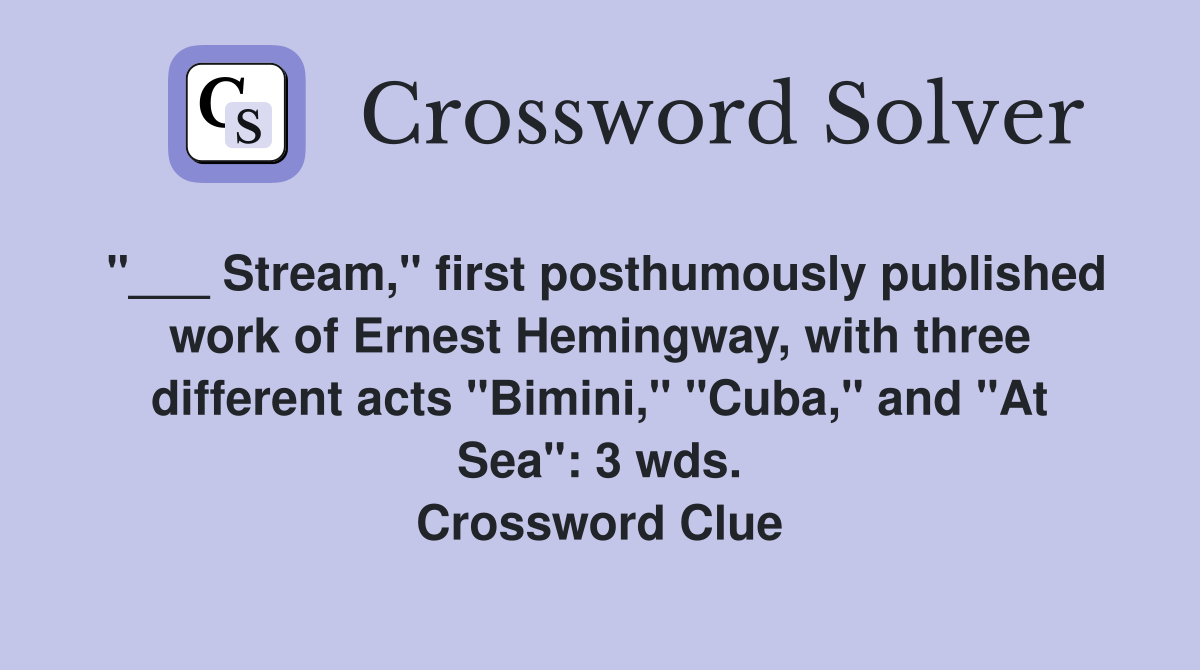 "___ Stream," first posthumously published work of Ernest Hemingway, with three different acts "Bimini," "Cuba," and "At Sea": 3 wds. Crossword Clue