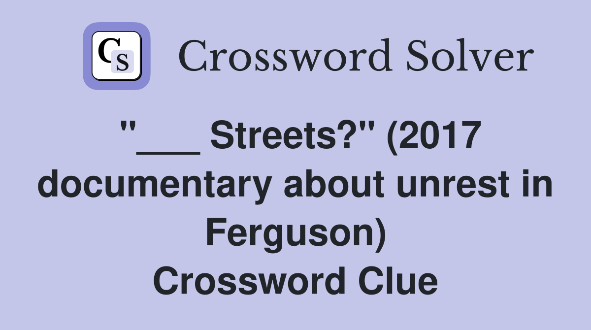 "___ Streets?" (2017 documentary about unrest in Ferguson) Crossword Clue
