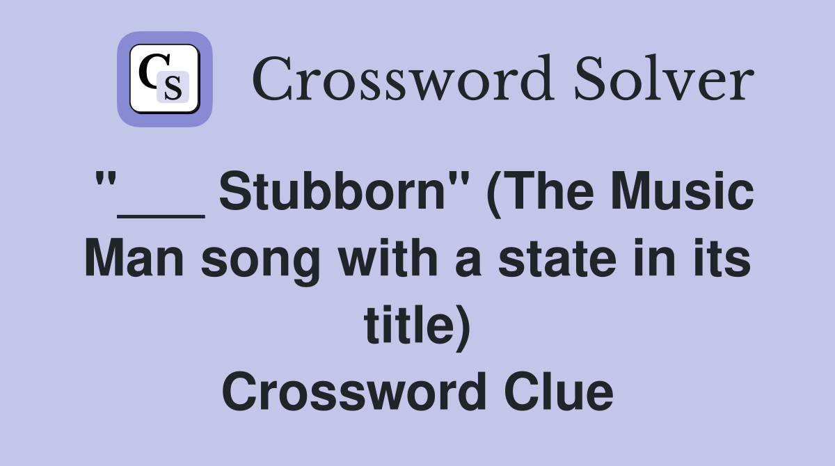 "___ Stubborn" (The Music Man song with a state in its title) Crossword Clue